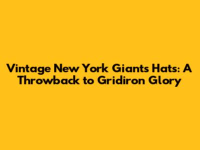 Vintage New York Giants Hats: A Throwback to Gridiron Glory