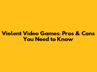 Violent Video Games: Pros & Cons You Need to Know