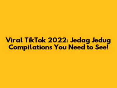 Viral TikTok 2022: Jedag Jedug Compilations You Need to See!