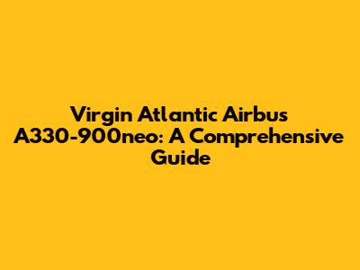Virgin Atlantic Airbus A330-900neo: A Comprehensive Guide