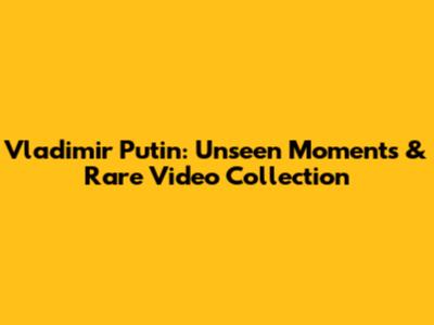 Vladimir Putin: Unseen Moments & Rare Video Collection