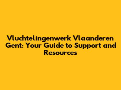 Vluchtelingenwerk Vlaanderen Gent: Your Guide to Support and Resources