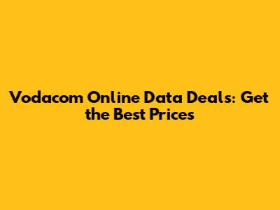 Vodacom Online Data Deals: Get the Best Prices