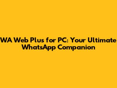 WA Web Plus for PC: Your Ultimate WhatsApp Companion