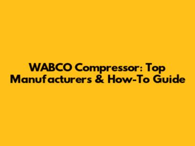 WABCO Compressor: Top Manufacturers & How-To Guide