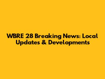 WBRE 28 Breaking News: Local Updates & Developments