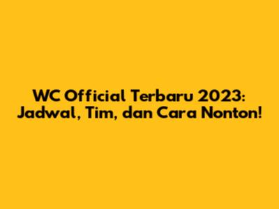 WC Official Terbaru 2023: Jadwal, Tim, dan Cara Nonton!