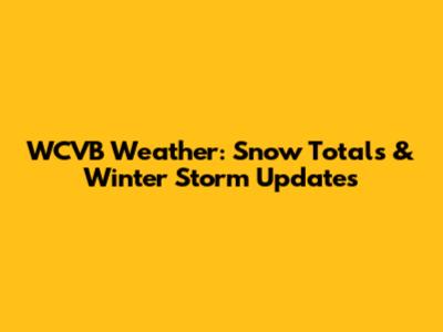 WCVB Weather: Snow Totals & Winter Storm Updates