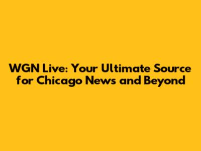 WGN Live: Your Ultimate Source for Chicago News and Beyond
