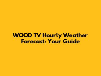 WOOD TV Hourly Weather Forecast: Your Guide