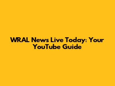 WRAL News Live Today: Your YouTube Guide