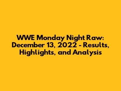 WWE Monday Night Raw: December 13, 2022 - Results, Highlights, and Analysis