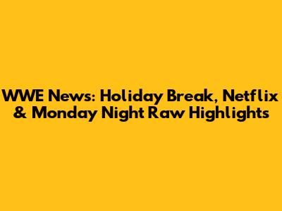 WWE News: Holiday Break, Netflix & Monday Night Raw Highlights