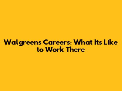 Walgreens Careers: What It's Like to Work There
