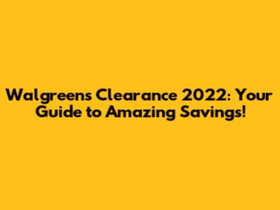 Walgreens Clearance 2022: Your Guide to Amazing Savings!
