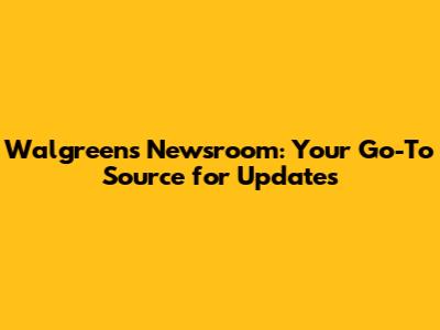 Walgreens Newsroom: Your Go-To Source for Updates