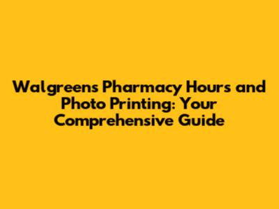 Walgreens Pharmacy Hours and Photo Printing: Your Comprehensive Guide