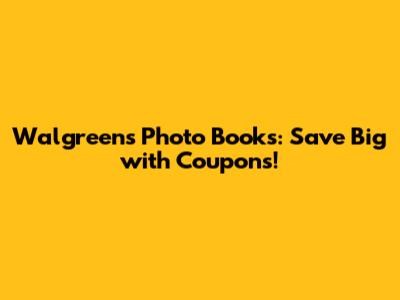 Walgreens Photo Books: Save Big with Coupons!