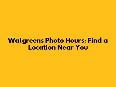 Walgreens Photo Hours: Find a Location Near You