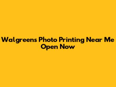 Walgreens Photo Printing Near Me Open Now
