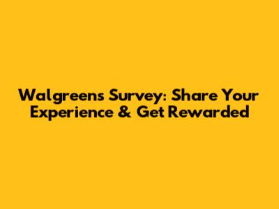 Walgreens Survey: Share Your Experience & Get Rewarded