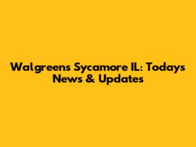 Walgreens Sycamore IL: Today's News & Updates