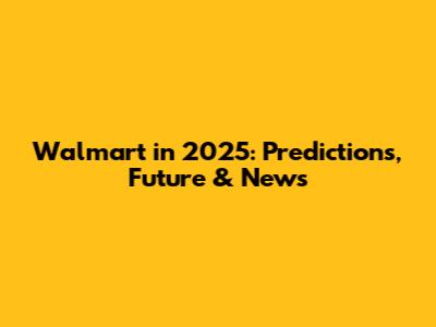 Walmart in 2025: Predictions, Future & News