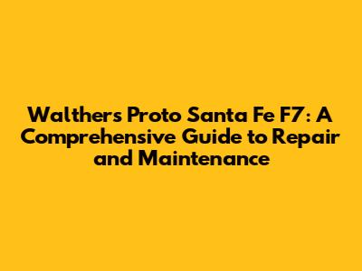 Walthers Proto Santa Fe F7: A Comprehensive Guide to Repair and Maintenance