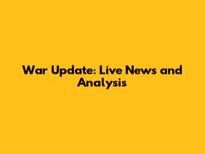 War Update: Live News and Analysis