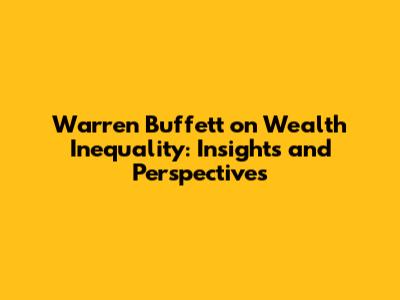 Warren Buffett on Wealth Inequality: Insights and Perspectives