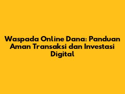 Waspada Online Dana: Panduan Aman Transaksi dan Investasi Digital