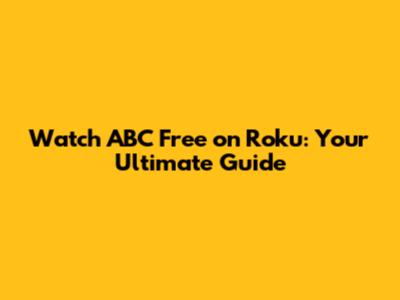 Watch ABC Free on Roku: Your Ultimate Guide