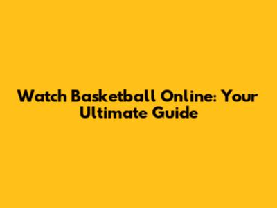 Watch Basketball Online: Your Ultimate Guide