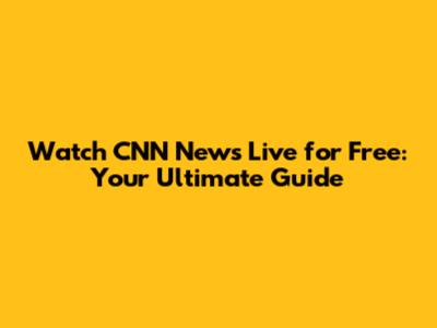 Watch CNN News Live for Free: Your Ultimate Guide