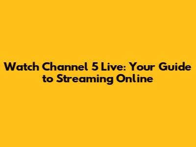 Watch Channel 5 Live: Your Guide to Streaming Online