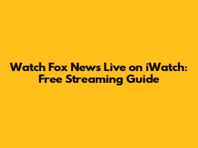 Watch Fox News Live on iWatch: Free Streaming Guide