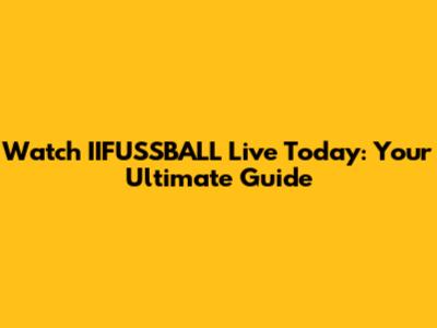 Watch IIFUSSBALL Live Today: Your Ultimate Guide