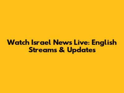 Watch Israel News Live: English Streams & Updates