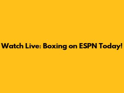 Watch Live: Boxing on ESPN Today!