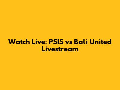 Watch Live: PSIS vs Bali United Livestream