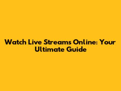 Watch Live Streams Online: Your Ultimate Guide