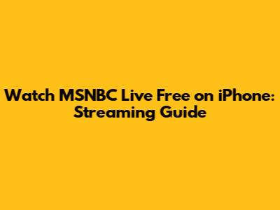 Watch MSNBC Live Free on iPhone: Streaming Guide