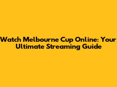Watch Melbourne Cup Online: Your Ultimate Streaming Guide