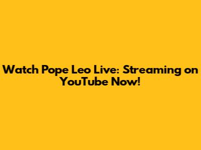 Watch Pope Leo Live: Streaming on YouTube Now!