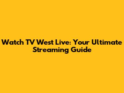 Watch TV West Live: Your Ultimate Streaming Guide