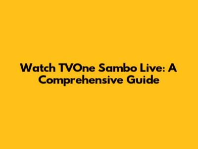 Watch TVOne Sambo Live: A Comprehensive Guide