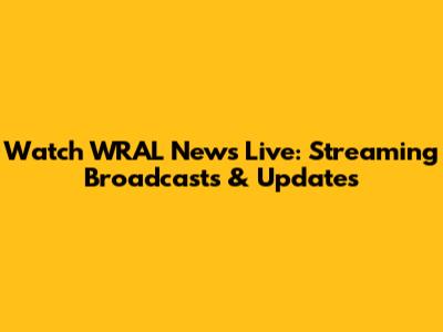 Watch WRAL News Live: Streaming Broadcasts & Updates