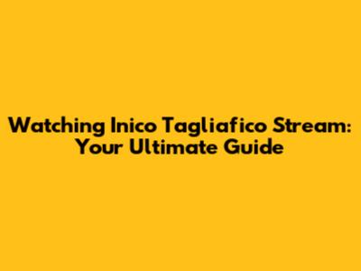 Watching Inico Tagliafico Stream: Your Ultimate Guide