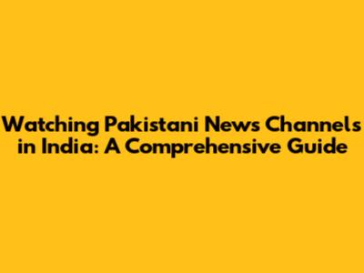 Watching Pakistani News Channels in India: A Comprehensive Guide