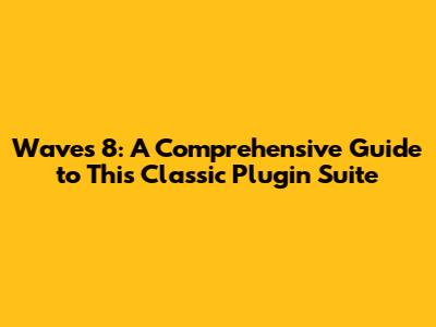 Waves 8: A Comprehensive Guide to This Classic Plugin Suite